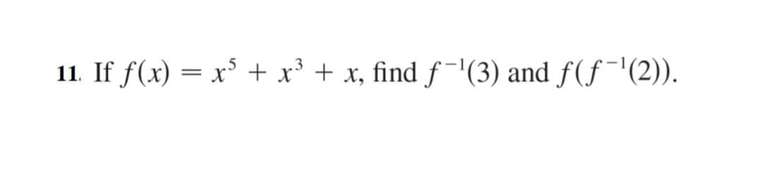 11. If f(x) = x° + x³ + x, find f ¯'(3) and f(f¯'(2)).
