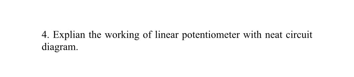 4. Explian the working of linear potentiometer with neat circuit
diagram.
