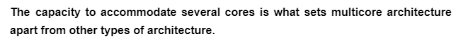 The capacity to accommodate several cores is what sets multicore architecture
apart from other types of architecture.