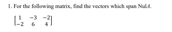 1. For the following matrix, find the vectors which span NulA.
-3 -2
1-1/₂2
6
4