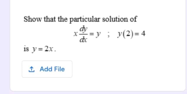 Show that the particular solution of
x=y; y(2) = 4
dx
is y = 2x.
1 Add File