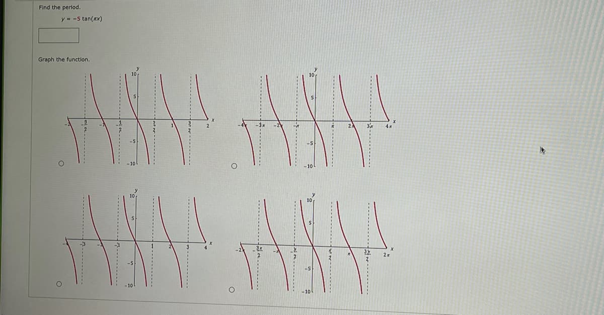 Find the perlod.
y = -5 tan(x)
Graph the function.
-10
10
10
---......
