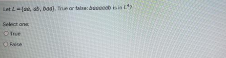 Let L=(aa, ab, baa). True or false: baaaaab is in LA?
Select one:
O True
O False