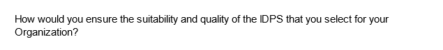 How would you ensure the suitability and quality of the IDPS that you select for your
Organization?