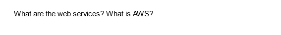 What are the web services? What is AWS?