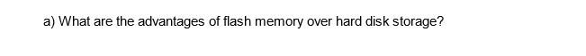 a) What are the advantages of flash memory over hard disk storage?