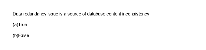 Data redundancy issue is a source of database content inconsistency
(a) True
(b)False