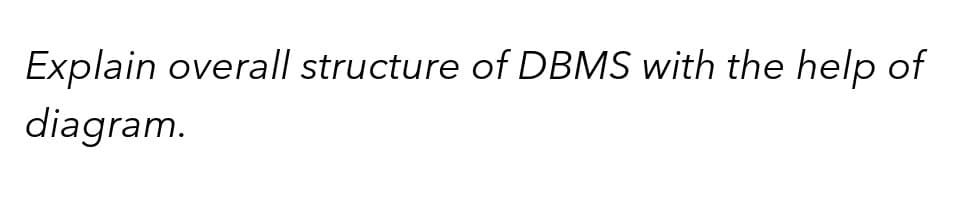 Explain overall structure of DBMS with the help of
diagram.