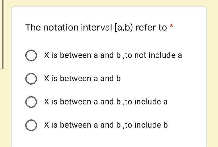 The notation interval [a,b) refer to
O x is between a and b ,to not include a
O x is between a and b
O X is between a and b ,to include a
O X is between a and b,to include b
