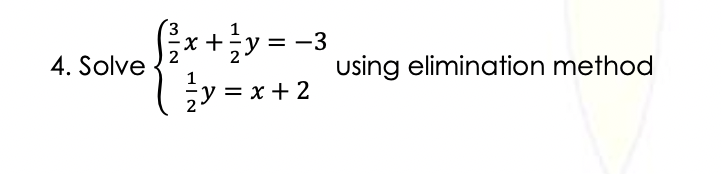 3
-3
S₁/x + ² y = −3
√ ² y = x + 2
4. Solve
using elimination method