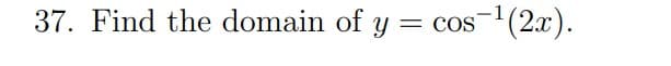 37. Find the domain of y
cos-¹(2x).
= COS