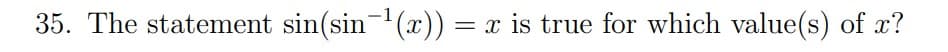 35. The statement sin(sin¯¹(x)) = x is true for which value(s) of x?