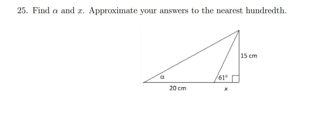 25. Find a and x.
Approximate your answers to the nearest hundredth.
a
20 cm
61°
X
15 cm