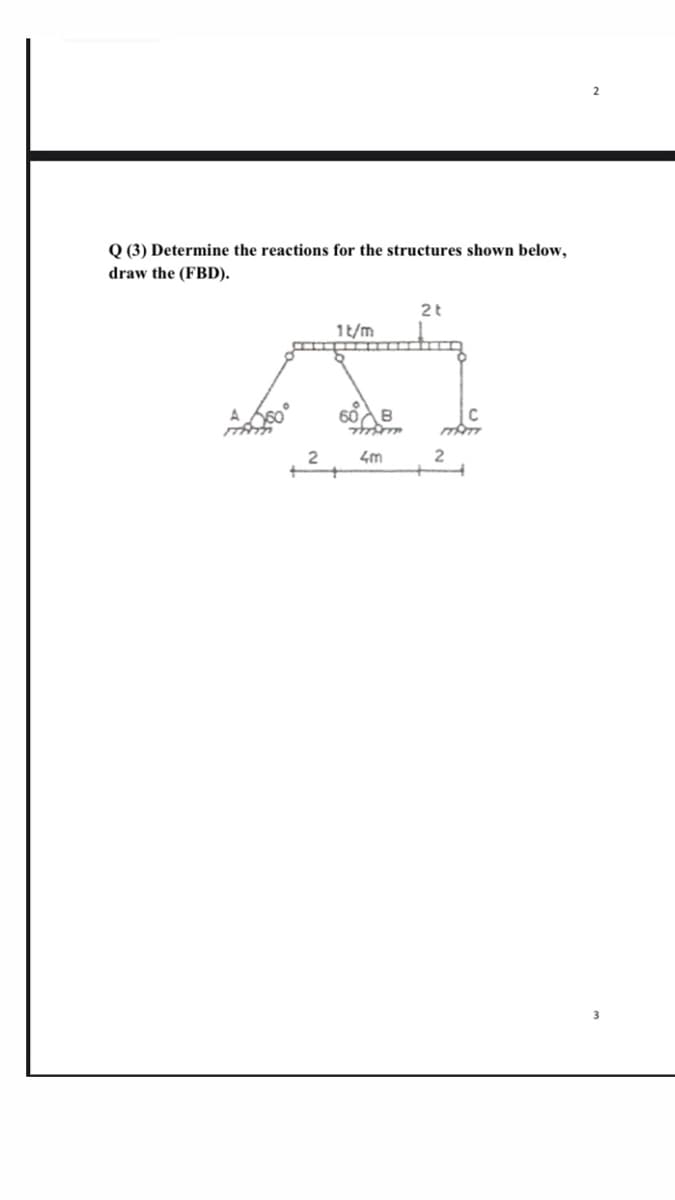 Q (3) Determine the reactions for the structures shown below,
draw the (FBD).
2t
1t/m
A so°
2
4m
2
