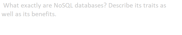 What exactly are NOSQL databases? Describe its traits as
well as its benefits.
