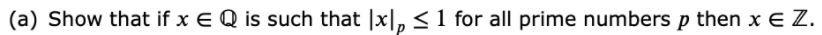 (a) Show that if x E Q is such that |x|, < 1 for all prime numbers p then x E Z.
