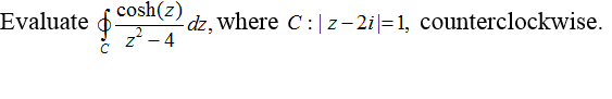 cosh(z)
Evaluate o
z- 4
dz, where C:|z– 2i|=1, counterclockwise.
