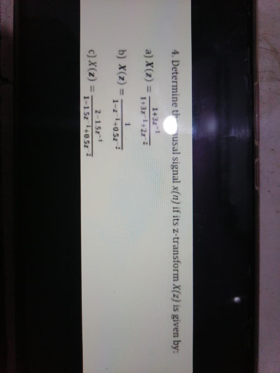 4. Determine thusal signal x(n) if its z-transform X(z) is given by:
1+32-1
a) X(z) =
%3D
+3z1+2z 2
b) X(z) =
%3D
1-z1+0.5z 2
2-15z1
c) X(z) =
%3D
1-15z+0.5z
