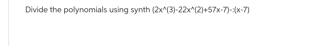 Divide the polynomials using synth (2x^(3)-22x^(2)+57x-7)-:(x-7)