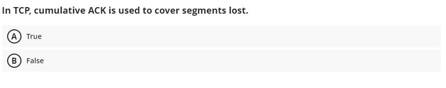 In TCP, cumulative ACK is used to cover segments lost.
A True
B False
