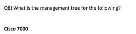 Q8) What is the management tree for the following?
Cisco 7000