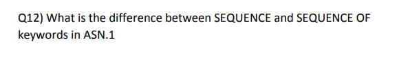 Q12) What is the difference between SEQUENCE and SEQUENCE OF
keywords in ASN.1