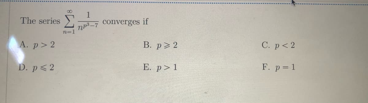 np3-7 Converges if
n=1
The series
А. р> 2
В. р> 2
C. p< 2
D. p<2
E. p>1
F. p= 1
