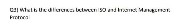 Q3) What is the differences between ISO and Internet Management
Protocol