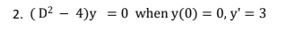 2. (D² – 4)y
= 0 when y(0) = 0, y' = 3
%3D
