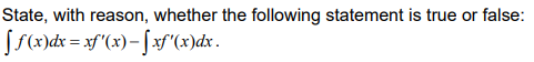 State, with reason, whether the following statement is true or false:
S(x)dx = xf"(x)- [xf"(x)dx.
