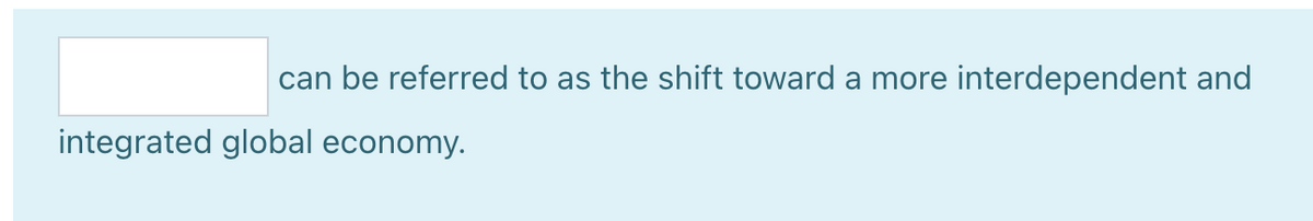 can be referred to as the shift toward a more interdependent and
integrated global economy.
