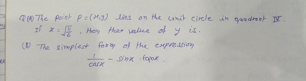 a (A) The point P=(H,9) lies
on the unit circle in quadrant II.
If X =
9.
them they value of y is.
(O The simplest form of the exxpression
Sinn -tabx .
ee
GOSX
