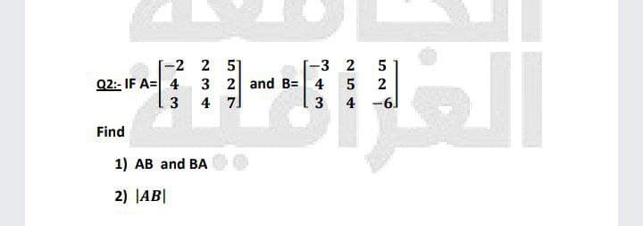 -2 2 5
3 2 and B=
-3 2
Q2:- IF A= 4
4
2
3
4 7.
3
4 -6.
Find
1) AB and BA
2) JAB|
