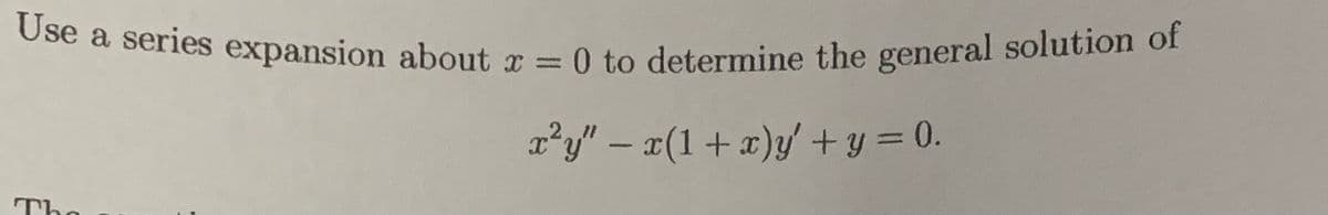 Use a series expansion about x = 0 to determine the general solution of
x²y" − x(1 + x)y' + y = 0.
The