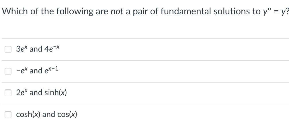 Which of the following are not a pair of fundamental solutions to y" = y?
3ex and 4e¯x
-ex and ex-1
2eX and sinh(x)
cosh(x) and cos(x)