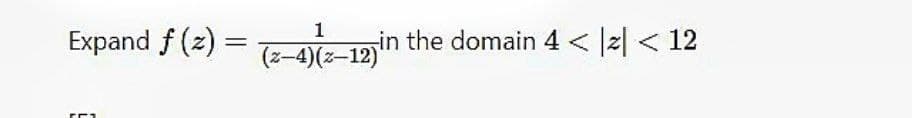 Expand f (2) = --12jin
1
(z-4)(z–12)
in the domain 4 < |2| < 12
