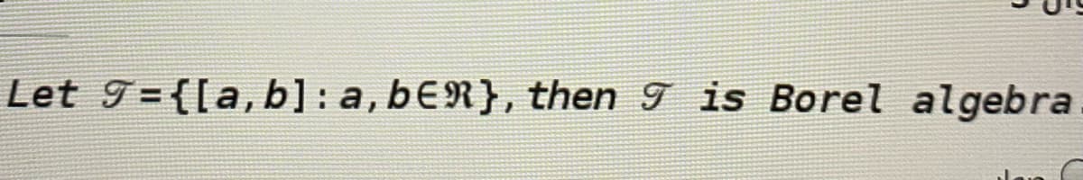 Let 9= {[a,b]: a,bER}, then 9 is Borel algebra
