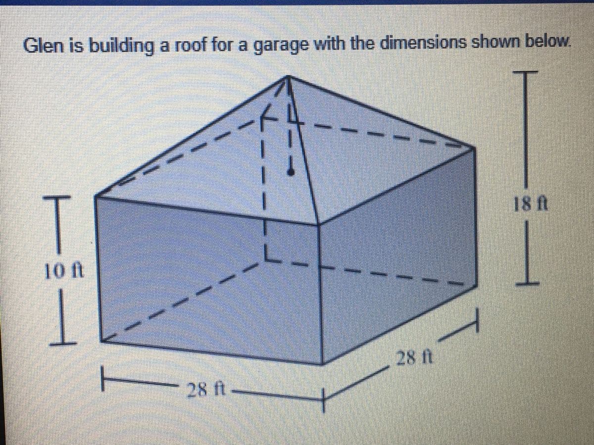 Glen is building a roof for a garage with the dimensions shown below.
T
18 ft
10 ft
28 ft
28f
