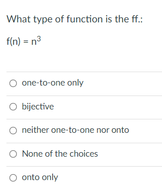 What type of function is the ff.:
f(n) = n³
one-to-one only
O bijective
neither one-to-one nor onto
O None of the choices
O onto only
