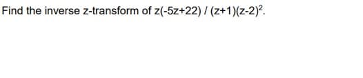 Find the inverse z-transform of z(-5z+22) / (z+1)(z-2).

