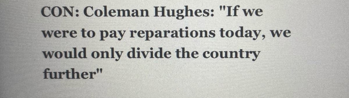 CON: Coleman Hughes: "If we
were to pay reparations today, we
would only divide the country
further"
