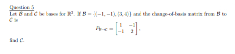 Question 5
Let B and C be bases for Rº. If B = {(-1,–1), (3, 4)} and the change-of-basis matrix from B to
C is
Pe =
find C.
