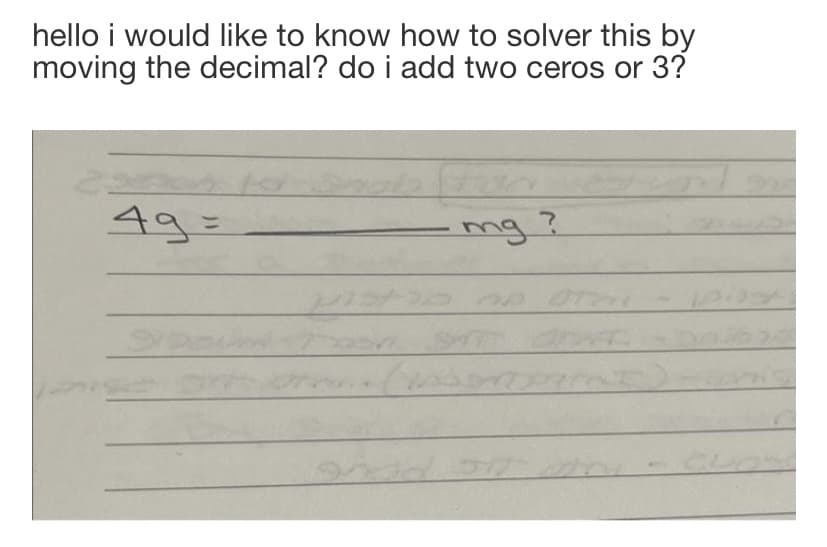 hello i would like to know how to solver this by
moving the decimal? do i add two ceros or 3?
49=
%3D
mg?
