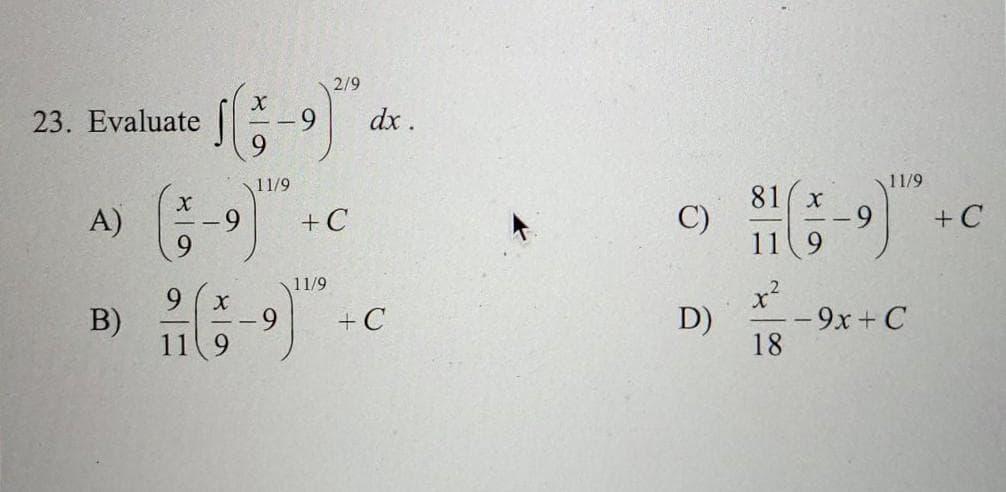 2/9
23. Evaluate
dx.
11/9
11/9
81( x
C)
11 9
A)
6-
+ C
+ C
11/9
9 ( x
B)
11 9
x²
6-
+ C
D)
-9x + C
18
