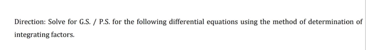 Direction: Solve for G.S. / P.S. for the following differential equations using the method of determination of
integrating factors.
