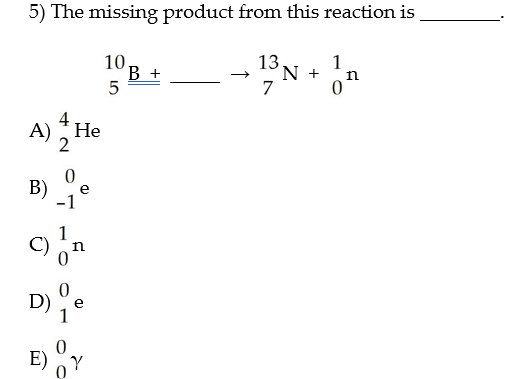 5) The missing product from this reaction is
1
13
N +
7
10 B +
n
