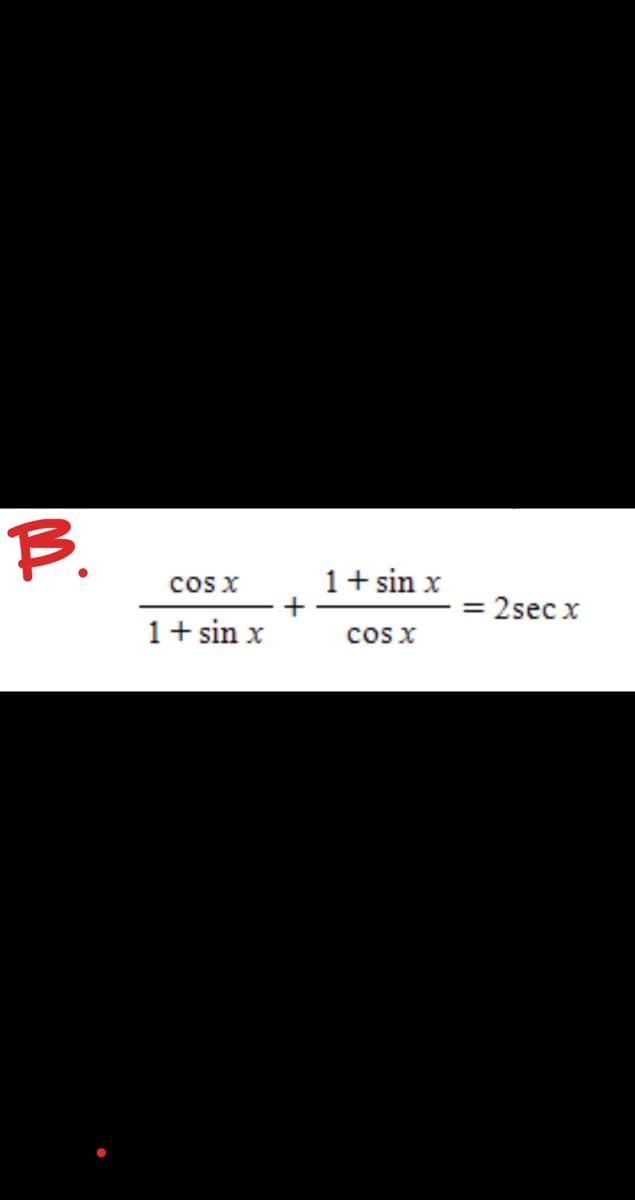 B.
1+ sin x
+
cos x
cos x
2secx
%3D
1+ sin x
