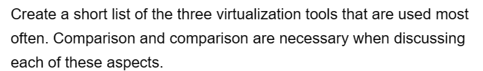 Create a short list of the three virtualization tools that are used most
often. Comparison and comparison are necessary when discussing
each of these aspects.