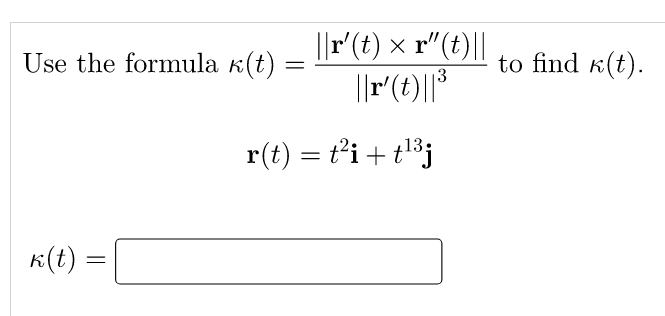 ||r'(t) × r"(t)||
||r(t)||*
Use the formula k(t)
to find k(t).
13
13
r(t) = ti+ t³j
K(t) =
