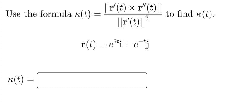 ||r(t) × r"(t)||
Use the formula k(t) =
to find k(t).
3
r(t) = e"i+etj
K(t)
||
